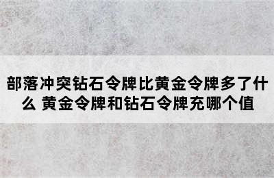 部落冲突钻石令牌比黄金令牌多了什么 黄金令牌和钻石令牌充哪个值